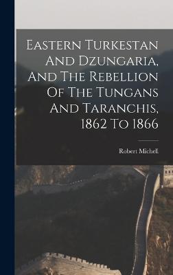 Eastern Turkestan And Dzungaria, And The Rebellion Of The Tungans And Taranchis, 1862 To 1866 - Michell, Robert