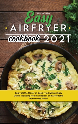 Easy Air Fryer Cookbook 2021: Enjoy all the Flavor of Deep Fried with an Easy Guide, Including Healthy Recipes and Affordable Homemade Meals - Haley, Martine