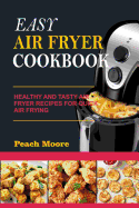 Easy Air Fryer Cookbook: Healthy and Tasty Air Fryer Recipes for Quick Air Frying