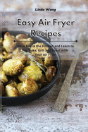 Easy Air Fryer Recipes: Have Fun in the Kitchen and Learn to Fry, Bake, Grill and Roast with Your Air Fryer