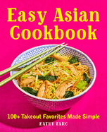 Easy Asian Cookbook: 100+ Takeout Favorites Made Simple