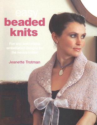 Easy Beaded Knits: Fun and Fashionable Embellished Designs for the Novice Knitter - Trotman, Jeanette