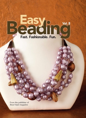 Easy Beading, Vol. 8: Fast, Fashionable, Fun: The Best Projects from the Eighth Year of Bead Style Magazine - Beadstyle Magazine (Compiled by)