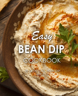 Easy Bean Dip Cookbook: 50 Delicious Bean Dip Recipes (2nd Edition) - Press, Booksumo