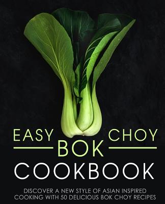 Easy Bok Choy Cookbook: Discover a New Style of Asian Inspired Cooking with 50 Delicious Bok Choy Recipes (2nd Edition) - Press, Booksumo
