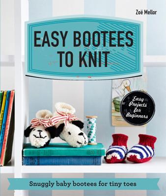 Easy Bootees to Knit: Snuggly baby bootees for tiny toes - Mellor, Zoe
