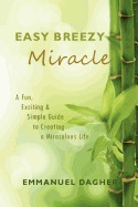 Easy Breezy Miracle: A Fun, Exciting & Simple Guide to Creating a Miraculous Life