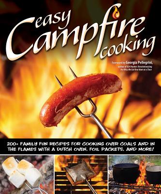 Easy Campfire Cooking: 200+ Family Fun Recipes for Cooking Over Coals and in the Flames with a Dutch Oven, Foil Packets, and More! - Dorsey, Colleen