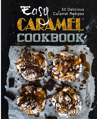 Easy Caramel Cookbook: 50 Delicious Caramel Recipes - Press, Booksumo