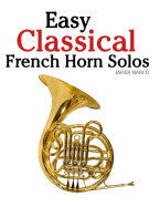 Easy Classical French Horn Solos: Featuring Music of Bach, Beethoven, Wagner, Handel and Other Composers - Marc