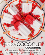 Easy Coconut Cookbook: A Coconut Cookbook Filled with 50 Delicious Coconut Recipes (2nd Edition)