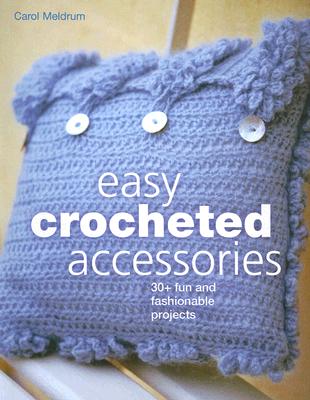 Easy Crocheted Accessories: 30+ Fun and Fashionable Projects - Meldrum, Carol