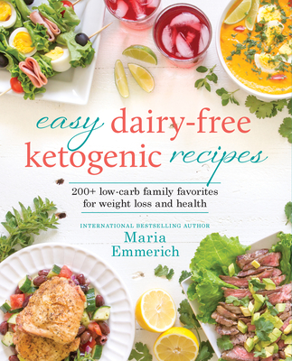 Easy Dairy-Free Ketogenic Recipes: 200+ Low-Carb Family Favorites for Weight Loss and Health - Emmerich, Maria