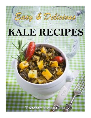 Easy & Delicious Kale Recipes - Lambert, Tammy