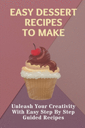 Easy Dessert Recipes To Make: Unleash Your Creativity With Easy Step By Step Guided Recipes: Easy Dessert Recipes Tasty