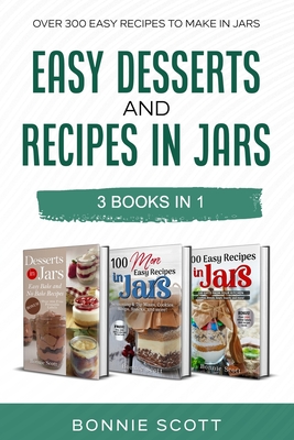 Easy Desserts and Recipes in Jars - 3 Cookbook Set: Over 300 Easy Recipes to Make in Jars - Scott, Bonnie