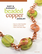 Easy & Elegant Beaded Copper Jewelry: How to Create Beautiful Fashion Accessories from a Few Basic Steps