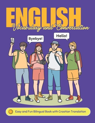 Easy English Vocabulary and Conversation: Bilingual Book with Croatian Translation: Practice Basic 700+ Words and Phrases with Pictures for Kids and Beginners of All Ages: Home, School, or Self-Study - Academy, Lingobloom