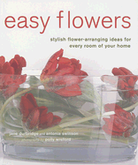 Easy Flowers: Stylish Flower-Arranging Ideas for Every Room of Your Home