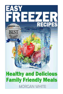 Easy Freezer Recipes: Save Time and Money with Healthy and Delicious Family Friendly Meals