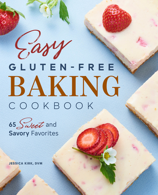 Easy Gluten-Free Baking Cookbook: 65 Sweet and Savory Favorites - Kirk, Jessica