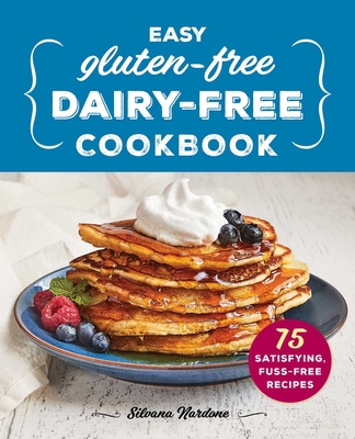 Easy Gluten-Free, Dairy-Free Cookbook: 75 Satisfying, Fuss-Free Recipes - Nardone, Silvana