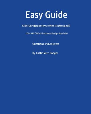 Easy Guide: 1D0-541 CIW v5 Database Design Specialist: Questions and Answers - Songer, Austin Vern