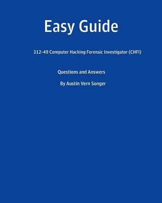 Easy Guide: 312-49 Computer Hacking Forensic Investigator (CHFI): Questions and Answer - Songer, Austin Vern