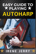 Easy Guide to Playing Autoharp: A Simple Step-by-Step Approach for Beginners to Master the Autoharp