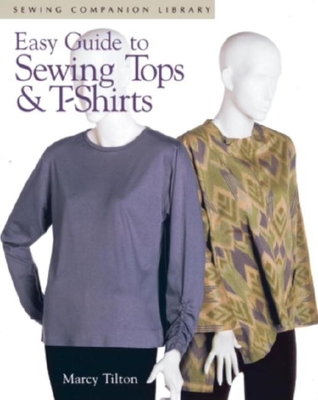 Easy Guide to Sewing Tops and T-Shirts: Sewing Companion Library - Tilton, Marcy