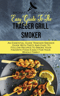 Easy Guide To The Traeger Grill Smoker: An Essential Guide Traeger Smoker Guide With Tasty And Easy To Follow Recipes To Smoke Your Favorite Food Easily For Your Whole Family