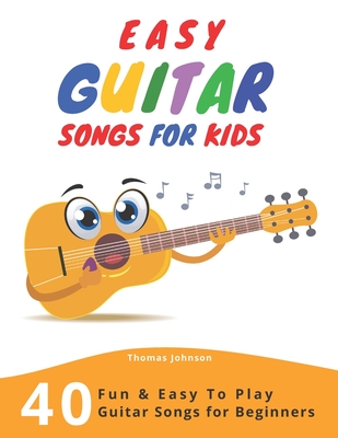 Easy Guitar Songs For Kids: 40 Fun & Easy To Play Guitar Songs for Beginners (Sheet Music + Tabs + Chords + Lyrics) - Johnson, Thomas
