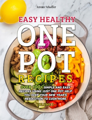 Easy Healthy One Pot Recipes: Over 100+ Simple and Easy Recipes Using Just One Pot help you keep your New Year's resolution to Cook More (Volume 1) - Jeremy, Schaffer