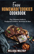 Easy Homemade Cookies Cookbook: The Ultimate Guide to Foolproof Cookies, Brownies & Bars