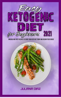 Easy Ketogenic Diet for Beginners 2021: Amazing and Tasty Recipes to Start your Keto Diet Today and Regain your Energy - Diaz, Juliana