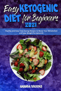 Easy Ketogenic Diet for Beginners 2021: Healthy and Easy Time-Saving Recipes to Boost Your Metabolism and Lose Weight Permanently