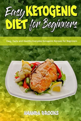 Easy Ketogenic Diet for Beginners: Easy, Tasty and Healthy Everyday Ketogenic Recipes for Beginners - Brooks, Amanda