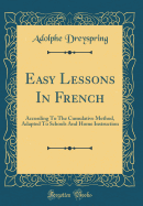 Easy Lessons in French: According to the Cumulative Method, Adapted to Schools and Home Instruction (Classic Reprint)