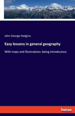 Easy lessons in general geography: With maps and illustrations: being introductory - Hodgins, John George