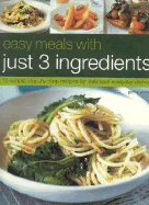 Easy Meals with Just 3 Ingredients: 50 Simple Step-By-Step Recipes for Delicious Everyday Dishes