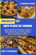 Easy North Atlantic Diet Cookbook: 1500 Days of Simple Spanish & Portuguese recipes to Reduce Blood Pressure, Manage Blood Sugar, and Protect Your Heart