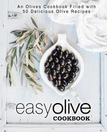 Easy Olive Cookbook: An Olives Cookbook Filled with 50 Delicious Olive Recipes (2nd Edition)