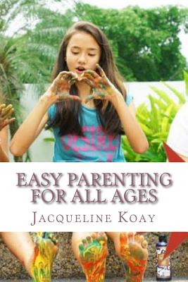 Easy Parenting For All Ages: A Guide For Raising Happy Strong Kids - Koay, Jacqueline
