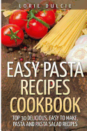 Easy Pasta Recipes Cookbook: Top 30 Deliscious, Easy to Make, Pasta and Pasta Salad Recipes