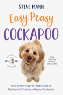 Easy Peasy Cockapoo: Your Simple Step-By-Step Guide to Raising and Training a Happy Cockapoo (Cockapoo Training and Much More)