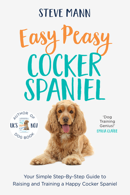 Easy Peasy Cocker Spaniel: Your Simple Step-By-Step Guide to Raising and Training a Happy Cocker Spaniel (Cocker Spaniel Training and Much More) - Mann, Steve