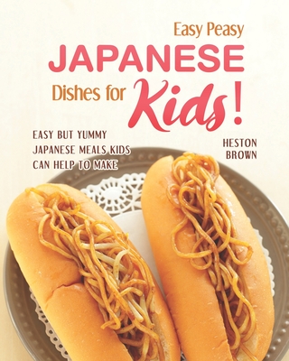 Easy Peasy Japanese Dishes for Kids!: Easy but Yummy Japanese Meals Kids Can Help to Make - Brown, Heston