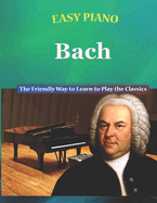 Easy Piano Bach: The Friendly Way to Learn to Play the Classics