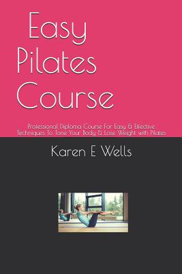 Easy Pilates Course: Professional Diploma Course For Easy & Effective Techniques To Tone Your Body & Lose Weight with Pilates - Wells, Karen E