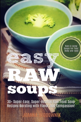 Easy Raw Soups: 30+ Super-Easy, Super-Healthy Raw Food Recipes Bursting With Flavor and Compassion! - Slodownik, Joanna
